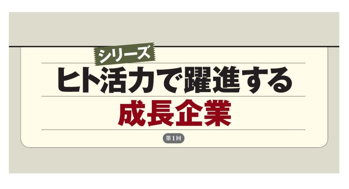 【シリーズ】ヒト活力で躍進する 成長企業（第1回）